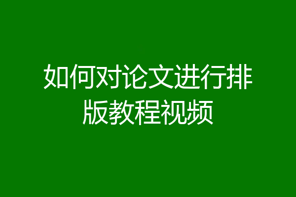 如何对论文进行排版教程视频
