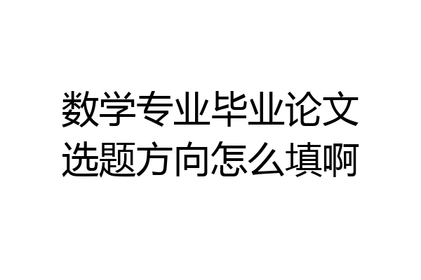 数学专业毕业论文选题方向怎么填啊