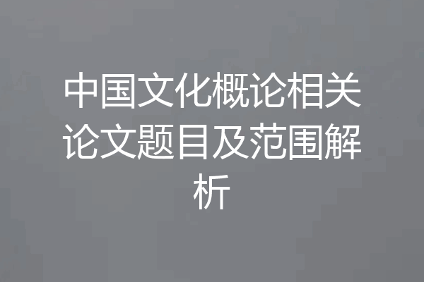 中国文化概论相关论文题目及范围解析
