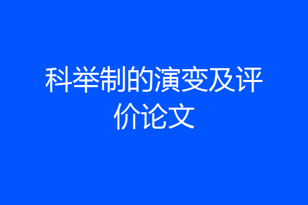 科举制的演变及评价论文