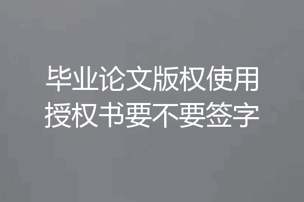 毕业论文版权使用授权书要不要签字