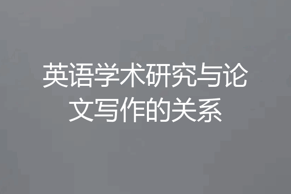 英语学术研究与论文写作的关系