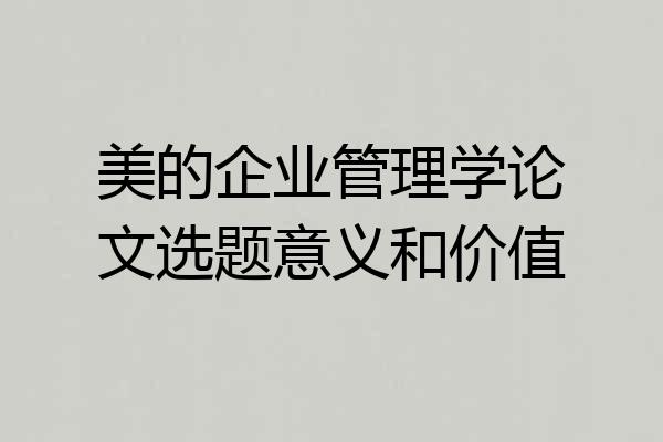 美的企业管理学论文选题意义和价值