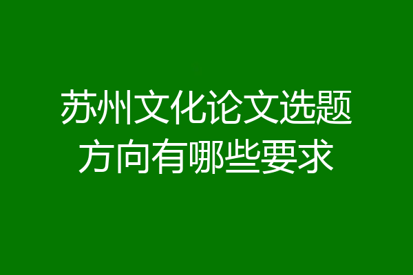 苏州文化论文选题方向有哪些要求