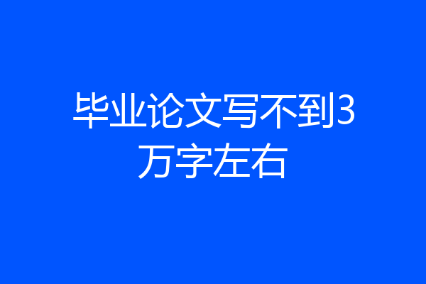 毕业论文写不到3万字左右