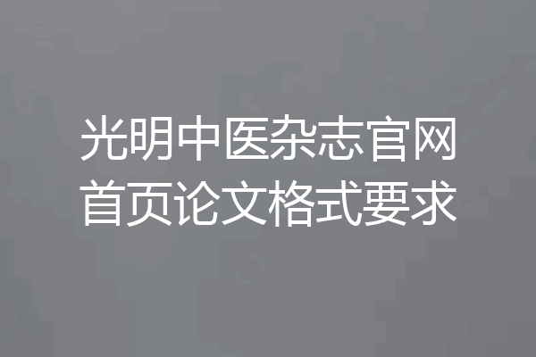 光明中医杂志官网首页论文格式要求
