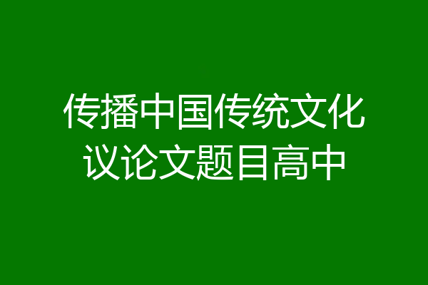 传播中国传统文化议论文题目高中