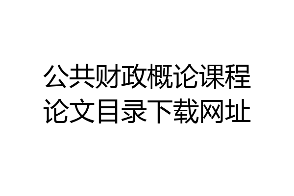 公共财政概论课程论文目录下载网址