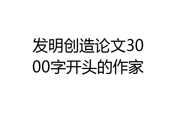 发明创造论文3000字开头的作家