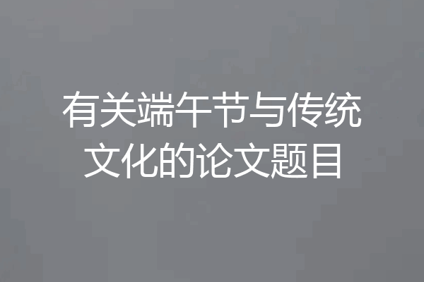 有关端午节与传统文化的论文题目