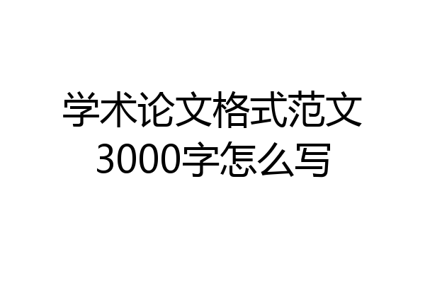 学术论文格式范文3000字怎么写