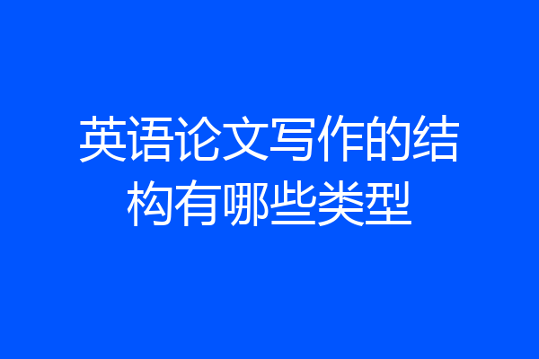 英语论文写作的结构有哪些类型