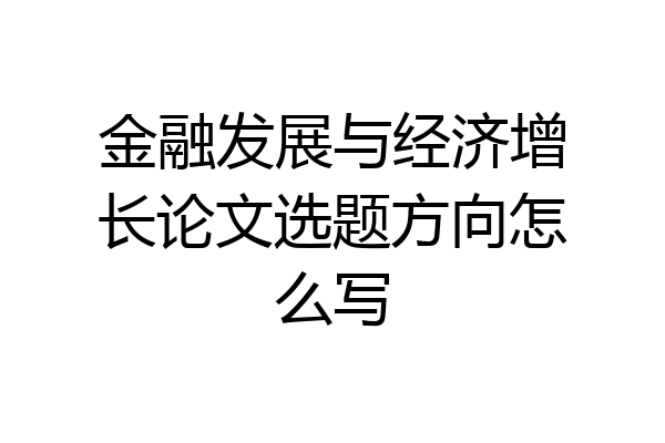 金融发展与经济增长论文选题方向怎么写