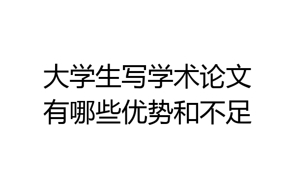 大学生写学术论文有哪些优势和不足