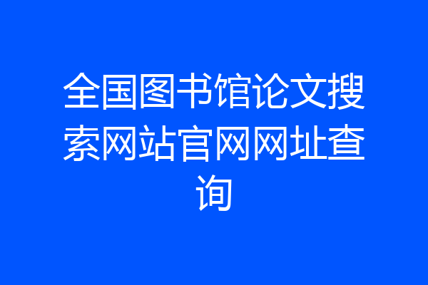 全国图书馆论文搜索网站官网网址查询