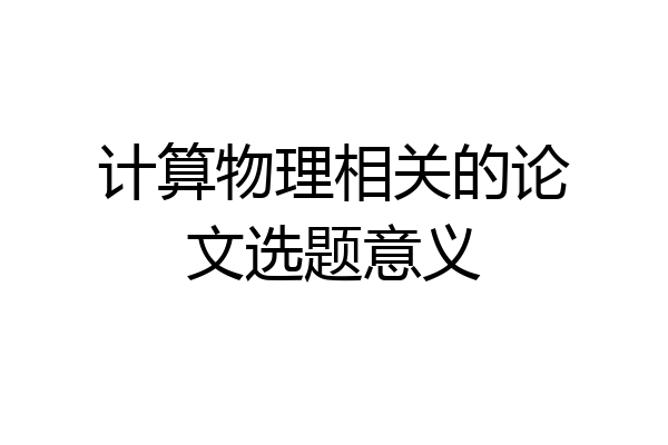 计算物理相关的论文选题意义