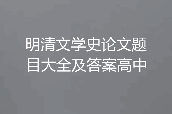明清文学史论文题目大全及答案高中