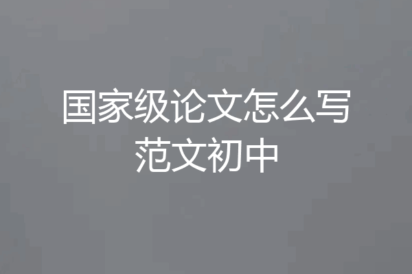 国家级论文怎么写范文初中