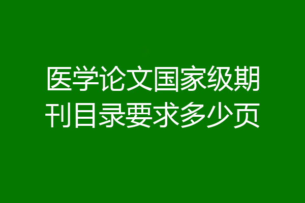 医学论文国家级期刊目录要求多少页