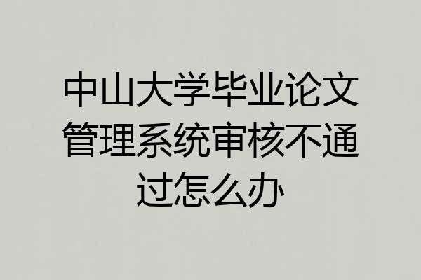 中山大学毕业论文管理系统审核不通过怎么办