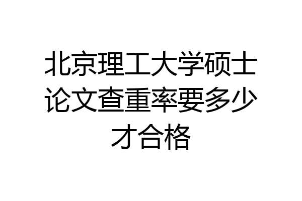 北京理工大学硕士论文查重率要多少才合格