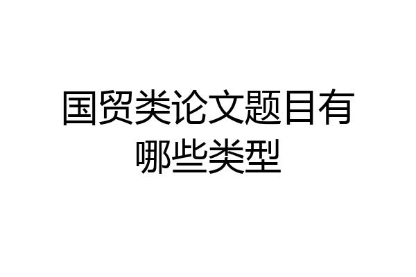 国贸类论文题目有哪些类型