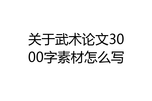 关于武术论文3000字素材怎么写