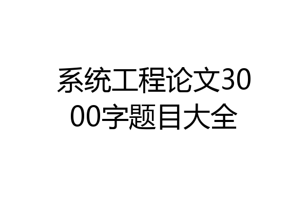 系统工程论文3000字题目大全