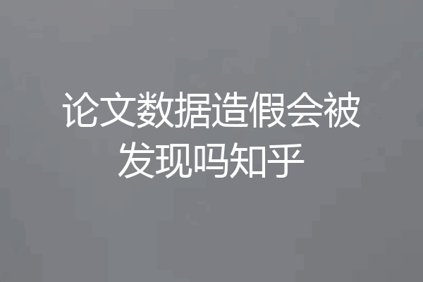 论文数据造假会被发现吗知乎