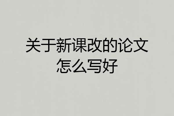 关于新课改的论文怎么写好