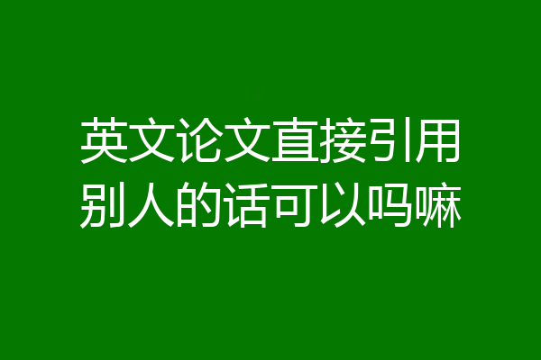 英文论文直接引用别人的话可以吗嘛