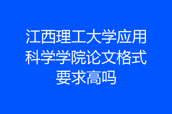 江西理工大学应用科学学院论文格式要求高吗