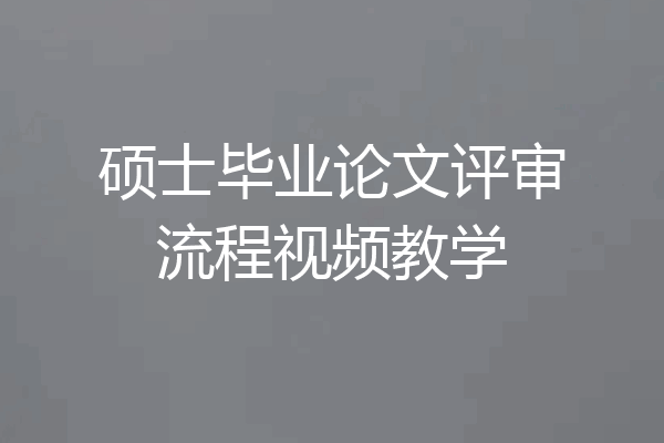 硕士毕业论文评审流程视频教学