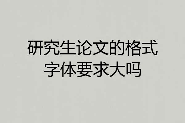 研究生论文的格式字体要求大吗