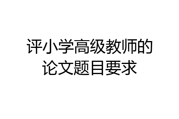 评小学高级教师的论文题目要求