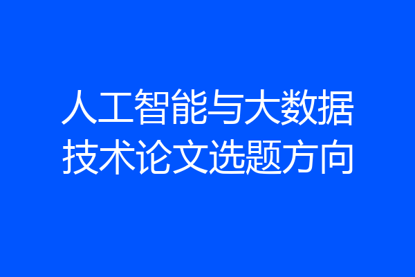 人工智能与大数据技术论文选题方向