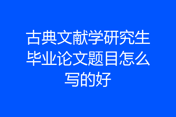 古典文献学研究生毕业论文题目怎么写的好