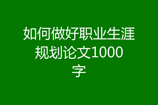 如何做好职业生涯规划论文1000字