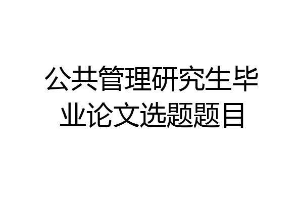 公共管理研究生毕业论文选题题目