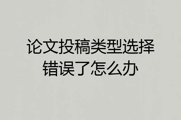 论文投稿类型选择错误了怎么办
