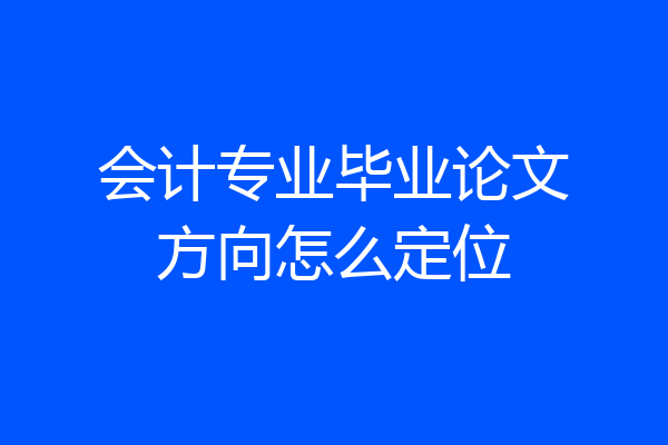 会计专业毕业论文方向怎么定位