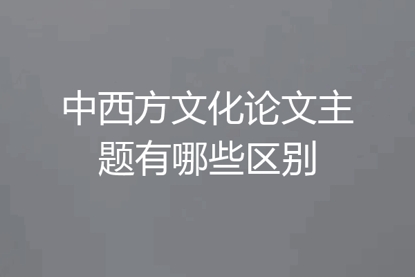中西方文化论文主题有哪些区别