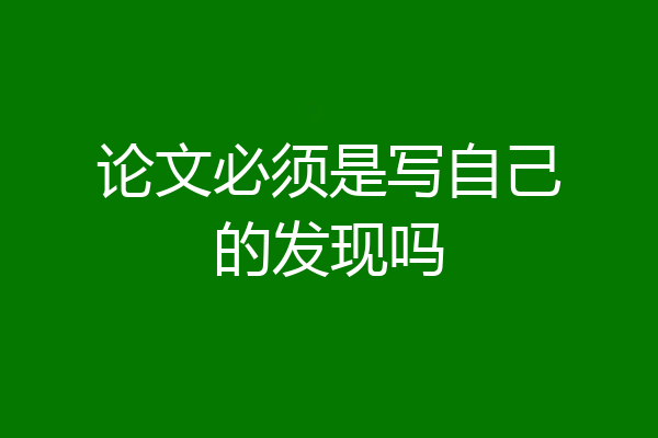论文必须是写自己的发现吗