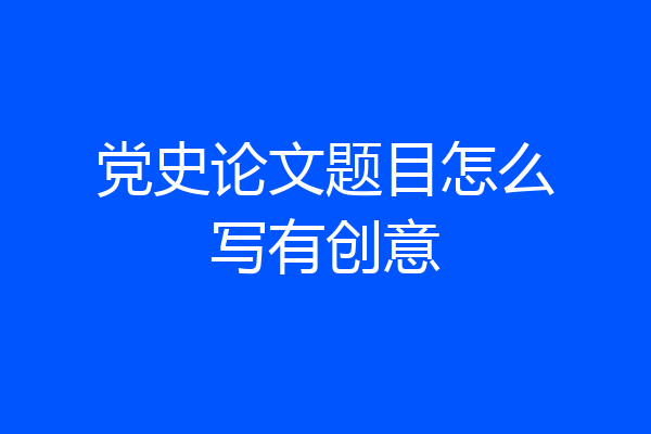 党史论文题目怎么写有创意