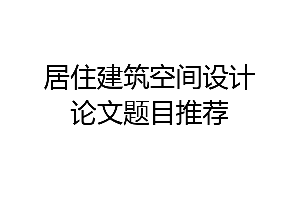 居住建筑空间设计论文题目推荐