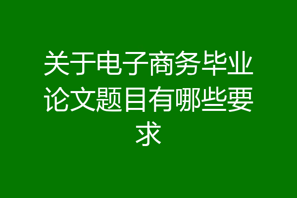 关于电子商务毕业论文题目有哪些要求