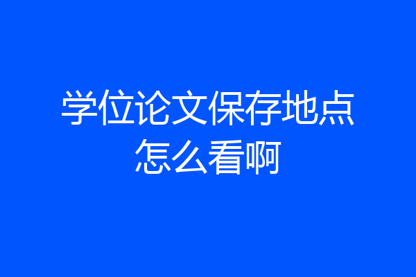 学位论文保存地点怎么看啊
