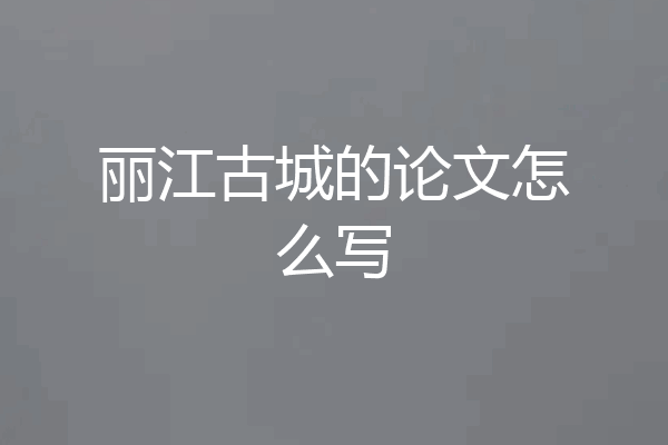 丽江古城的论文怎么写