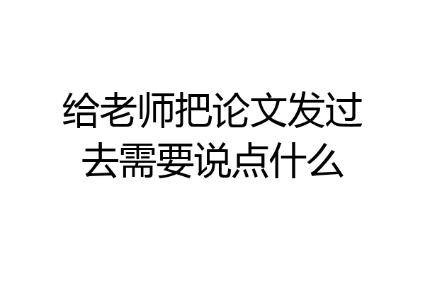 给老师把论文发过去需要说点什么