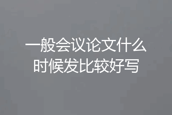 一般会议论文什么时候发比较好写